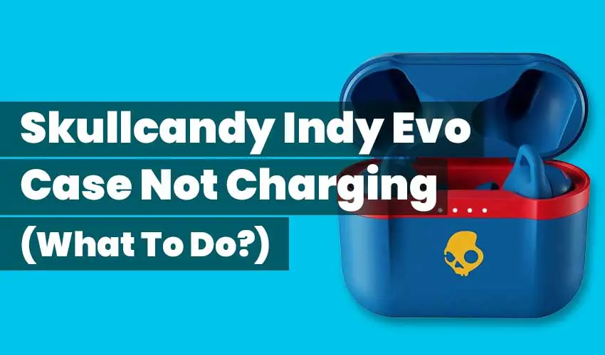 Skullcandy Indy Evo Case Not Charging Featured