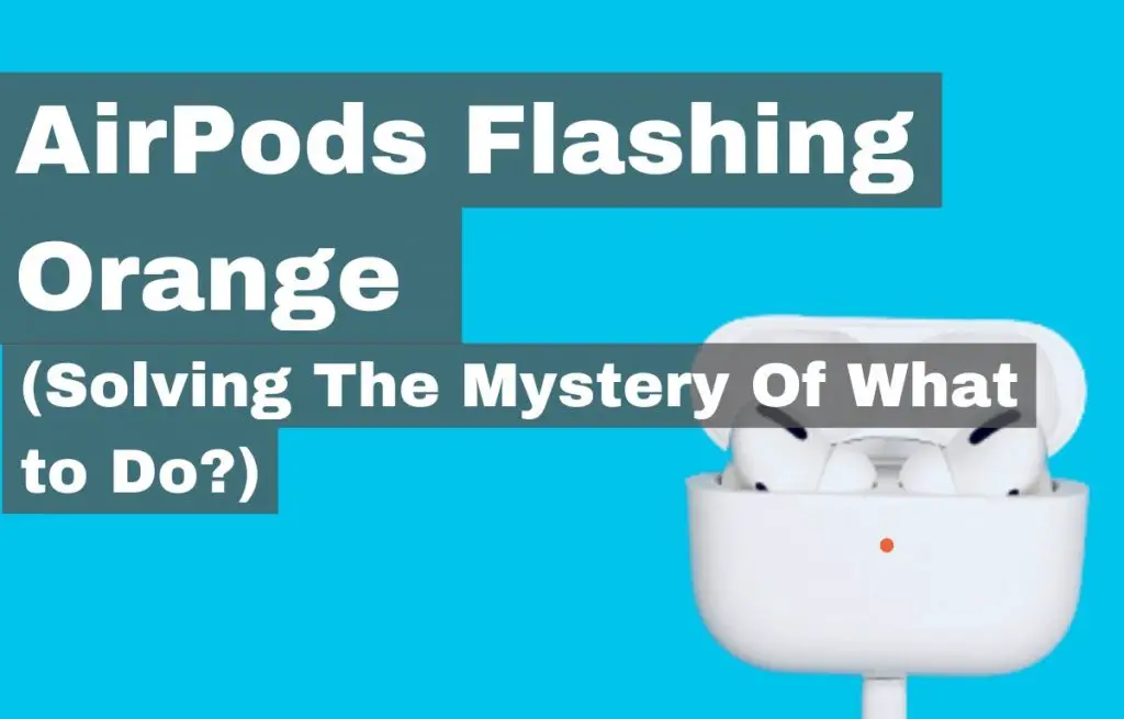 AirPods Flashing Orange (Solving The Mystery Of What to Do?) SoundAspire